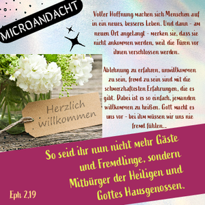 So seid ihr nun nicht mehr Gäste und Fremdlinge, sondern Mitbürger der Heiligen und Gottes Hausgenossen. Eph.2,19