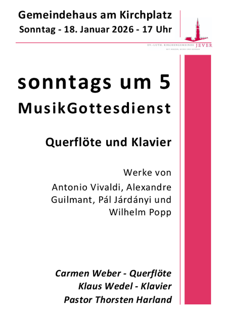 Sonntag, 18. Januar 2026, 17 Uhr  Gemeindehaus Jever, Am Kirchplatz 13  sonntags um 5 / MusikGottesdienst  Querflöte und Klavier  Werke von Antonio Vivaldi, Alexandre Guilmant, Pál Járdányi und Wilhelm Popp  Carmen Weber – Querflöte  Klaus Wedel – Klavier  Pastor Thorsten Harland